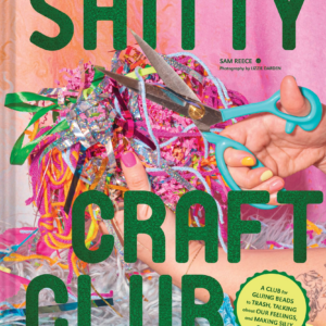 Shitty Craft Club: A Club for Gluing Beads to Trash, Talking about Our Feelings, and Making Silly Things