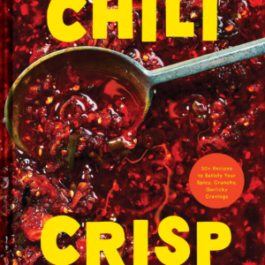 Chili Crisp: 50+ Recipes to Satisfy Your Spicy, Crunchy, Garlicky Cravings