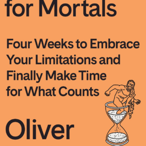 Meditations for Mortals: Four Weeks to Embrace Your Limitations and Make Time for What Counts