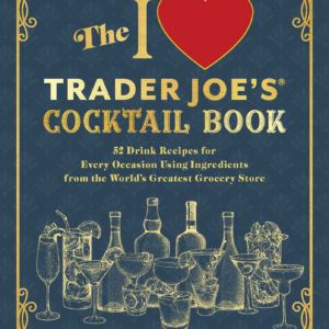 The I Love Trader Joe's Cocktail Book: 52 Drink Recipes for Every Occasion Using Ingredients from the World's Greatest Grocery Store