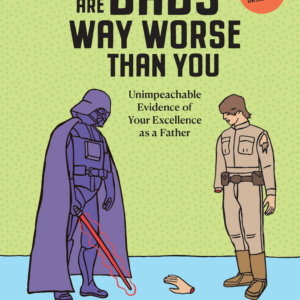 There Are Dads Way Worse Than You: Unimpeachable Evidence of Your Excellence as a Father