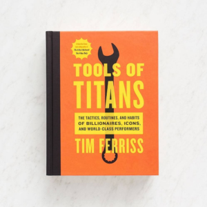 Tools Of Titans: The Tactics, Routines, and Habits of Billionaires, Icons, and World-Class Performers