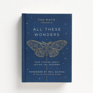 The Moth Presents: All These Wonders: True Stories About Facing the Unknown