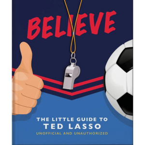 BELIEVE: The Little Guide to Ted Lasso (Unofficial & Unauthorised)