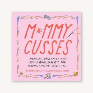 Mommy Cusses: Inspiring Profanity and Stimulating Sarcasm for Mamas Who've Seen It All