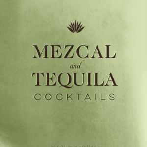 Mezcal and Tequila Cocktails: A Collection of Mezcal and Tequila Cocktails (Over 60 Mezcal and Tequila Cocktail Recipes)