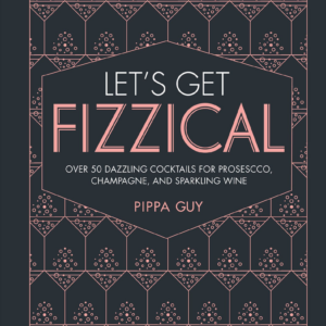 Let's Get Fizzical: More than 50 Bubbly Cocktail Recipes with Prosecco, Champagne, and Other Sparkli